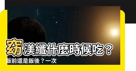 窈渼纖飯前吃還是飯後吃|保健食品飯後「要隔多久吃？」營養師解答 13種服用時間一次看